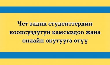 Чет элдик студенттердин коопсуздугун камсыздоо жана онлайн окутууга өтүү